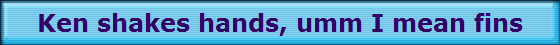 Ken shakes hands, umm I mean fins